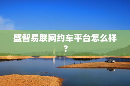 盛智易联网约车平台怎么样?_第1张 盛智易联网约车平台怎么样?_第1张