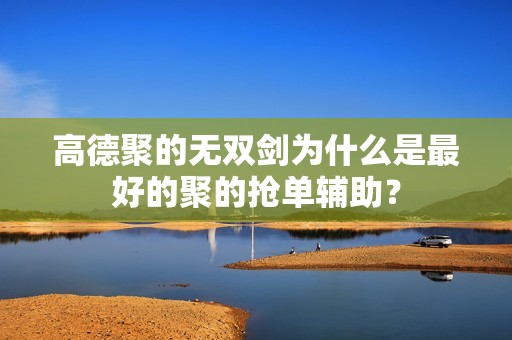 高德聚的无双剑为什么是最好的聚的抢单辅助?_第1张 高德聚的无双剑为什么是最好的聚的抢单辅助?_第1张