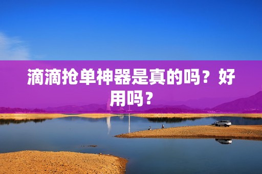 滴滴抢单神器是真的吗?好用吗?_第1张 滴滴抢单神器是真的吗?好用吗?_第1张