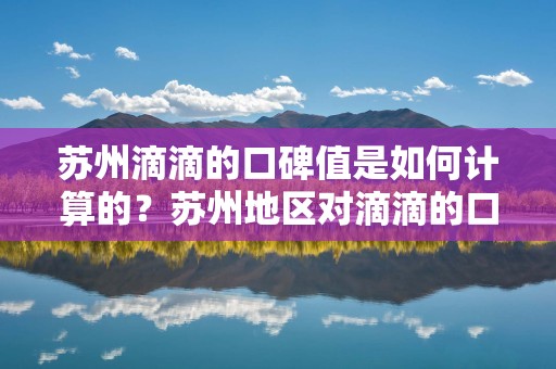 苏州滴滴的口碑值是如何计算的？苏州地区对滴滴的口碑值有何反馈？_第1张