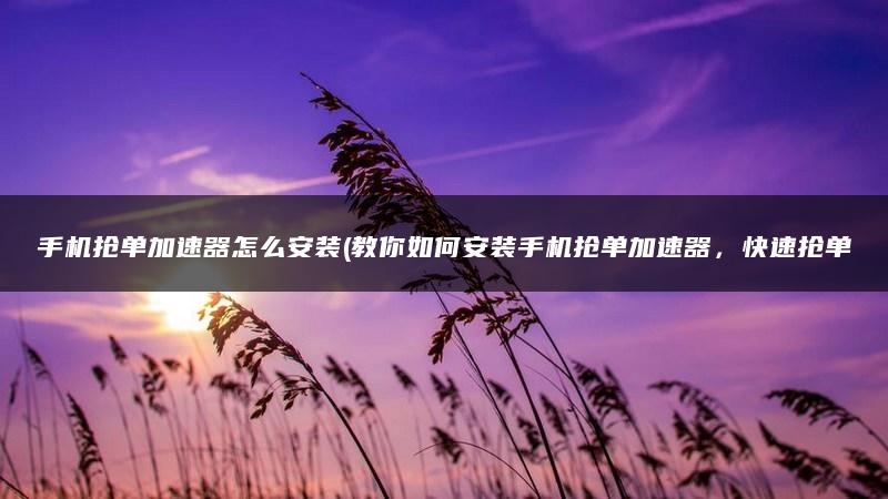 滴滴抢单器加速器联系方式,滴滴抢单加速器免费版安卓_第1张 滴滴抢单器加速器联系方式,滴滴抢单加速器免费版安卓_第1张